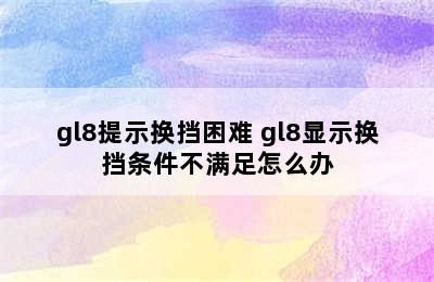 gl8提示换挡困难 gl8显示换挡条件不满足怎么办